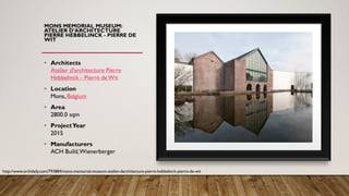 MONS MEMORIAL MUSEUM:
ATELIER D'ARCHITECTURE
PIERRE HEBBELINCK - PIERRE DE
WIT
• Architects
Atelier d'architecture Pierre
Hebbelinck - Pierre de Wit
• Location
Mons, Belgium
• Area
2800.0 sqm
• ProjectYear
2015
• Manufacturers
ACH Build,Wienerberger
http://www.archdaily.com/793884/mons-memorial-museum-atelier-darchitecture-pierre-hebbelinck-pierre-de-wit
 