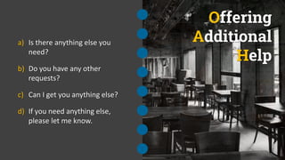 Offering
Additional
Help
a) Is there anything else you
need?
b) Do you have any other
requests?
c) Can I get you anything else?
d) If you need anything else,
please let me know.
 