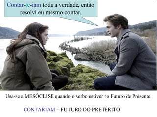 Contar-te-iam toda a verdade, então
resolvi eu mesmo contar.
Usa-se a MESÓCLISE quando o verbo estiver no Futuro do Presente.
CONTARIAM = FUTURO DO PRETÉRITO
 