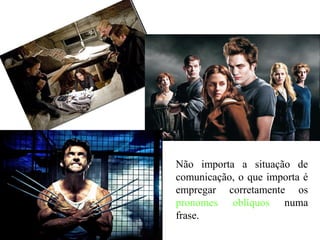 Não importa a situação de
comunicação, o que importa é
empregar corretamente os
pronomes oblíquos numa
frase.
 