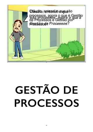 51
Cláudio, entendi o que são
processos, agora o que é Gestão
de Processos e Gestão por
Processos?
51
GESTÃO DE
PROCESSOS
52
 