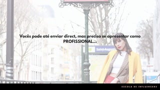 Vocês pode até enviar direct, mas precisa se apresentar como
PROFISSIONAL…
E S C O L A D E I N F L U E N C E R S
 