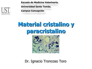 Dr. Ignacio Troncoso Toro Material cristalino y paracristalino Escuela de Medicina Veterinaria. Universidad Santo Tomás. Campus Concepción 