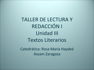 TALLER DE LECTURA Y REDACCIÓN I Unidad III Textos Literarios Catedrática: Rosa María Haydeé Assam Zaragoza 