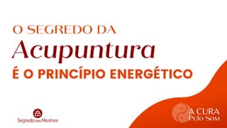 A CURA
O SEGREDO DA
Acupuntura
A CURA
Pelo Som
workshop
É O PRINCÍPIO ENERGÉTICO
 