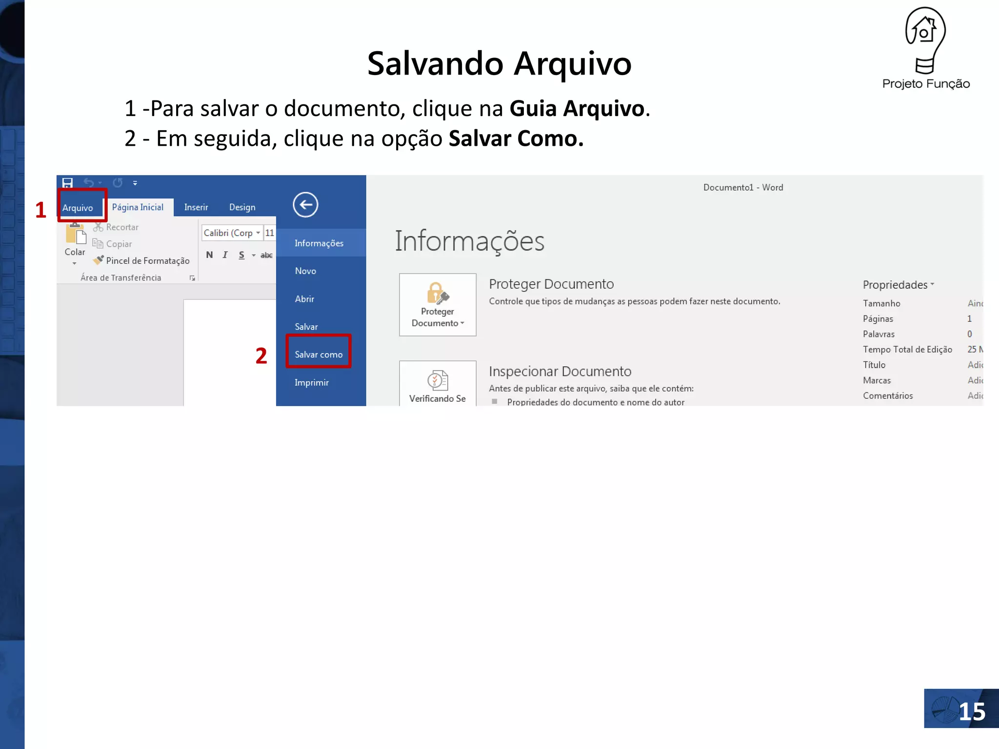 Salvando Arquivo
1 -Para salvar o documento, clique na Guia Arquivo.
2 - Em seguida, clique na opção Salvar Como.
1
2
15
 