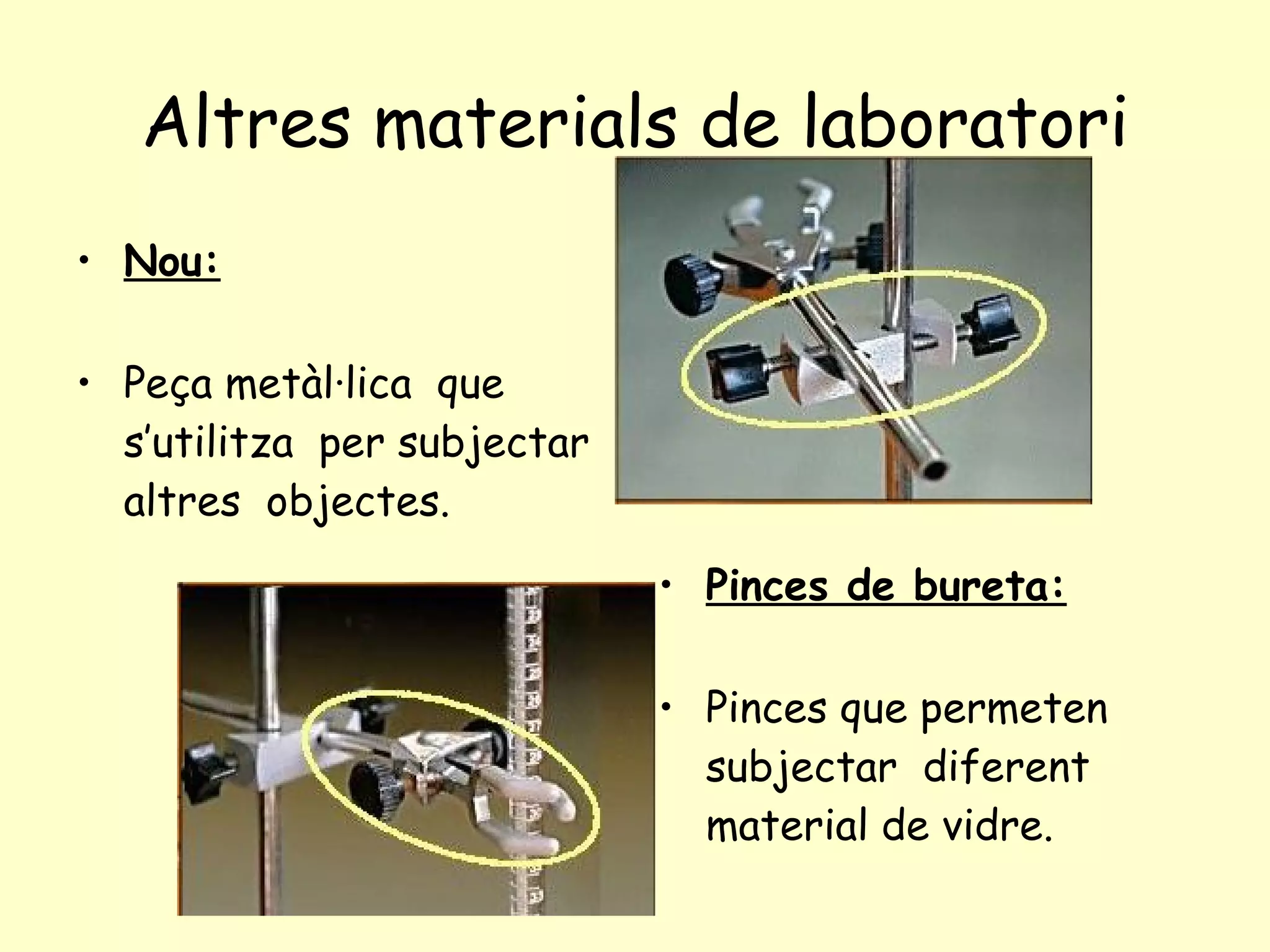 Altres materials de laboratori Nou: Peça metàl·lica  que s’utilitza  per subjectar altres  objectes.   Pinces de bureta: Pinces que permeten  subjectar  diferent material de vidre. 