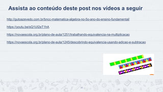 18
http://gutoazevedo.com.br/bncc-matematica-algebra-no-5o-ano-do-ensino-fundamental/
https://youtu.be/sQ1UI2eT1hA
https://novaescola.org.br/plano-de-aula/1251/trabalhando-equivalencia-na-multiplicacao
https://novaescola.org.br/plano-de-aula/1245/descobrindo-equivalencia-usando-adicao-e-subtracao
 