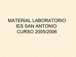 MATERIAL LABORATORIO IES SAN ANTONIO  CURSO 2005/2006 