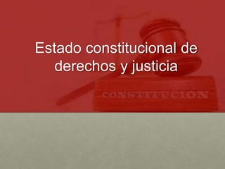 Estado constitucional de
derechos y justicia
 