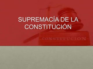 SUPREMACÍA DE LA
CONSTITUCIÓN
 