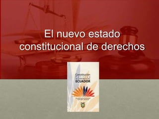 El nuevo estado
constitucional de derechos
 