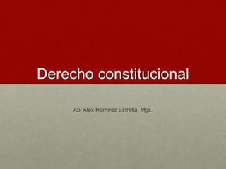 Derecho constitucional
Ab. Alex Ramírez Estrella, Mgs.
 