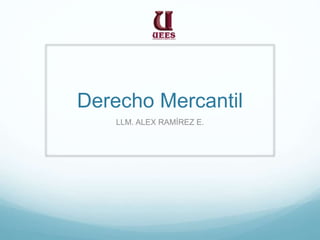 Derecho Mercantil
LLM. ALEX RAMÍREZ E.
 