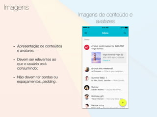 - Apresentação de conteúdos
e avatares;
- Devem ser relevantes ao
que o usuário está
consumindo;
- Não devem ter bordas ou
espaçamentos, padding.
Imagens
Imagens de conteúdo e
avatares
 