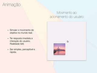 - Simular o movimento de
objetos no mundo real;
- Ter resposta imediata a
interação do usuário.
Realidade tátil;
- Ser simples, perceptível e
rápida.
Animação
Movimento ao
acionamento do usuário
 