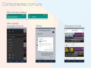 Componentes comuns
Barra de topo (toolbar)
Menu gaveta
(NavigationDrawer) Dialog Framework de lista
 