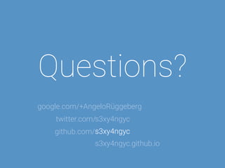 Questions? 
AngeloRüggeberg 
twitter.com/ 
s3xy4ngyc 
google.com/+ 
s3xy4ngyc 
.github.io 
github.com/ 
s3xy4ngyc 
