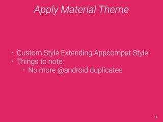 Apply Material Theme 
• Custom Style Extending Appcompat Style 
• Things to note: 
• No more @android duplicates 
12 
 