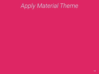 Apply Material Theme 
14 
 