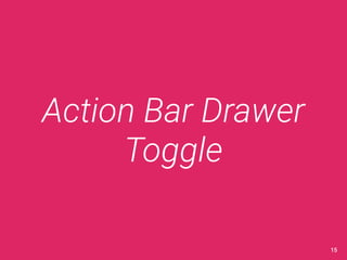 Action Bar Drawer 
Toggle 
15 
 