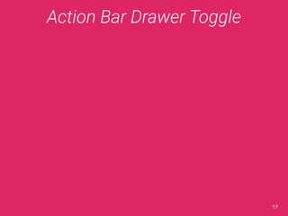 Action Bar Drawer Toggle 
17 
 