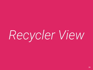 Recycler View 
23 
 