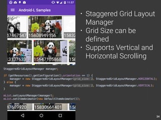 34 
• Staggered Grid Layout 
Manager 
• Grid Size can be 
defined 
• Supports Vertical and 
Horizontal Scrolling 
 