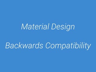 Material Design 
Backwards Compatibility 
 
