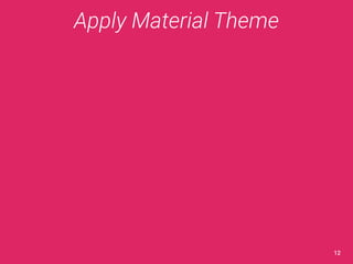 Apply Material Theme 
12 
 