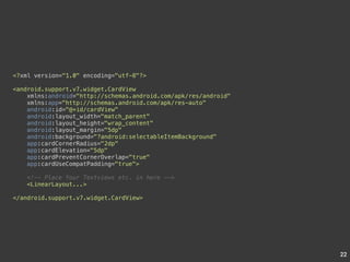 22 
<?xml version="1.0" encoding="utf-8"?> 
<android.support.v7.widget.CardView 
xmlns:android="http://schemas.android.com/apk/res/android" 
xmlns:app="http://schemas.android.com/apk/res-auto" 
android:id="@+id/cardView" 
android:layout_width="match_parent" 
android:layout_height="wrap_content" 
android:layout_margin="5dp" 
android:background="?android:selectableItemBackground" 
app:cardCornerRadius="2dp" 
app:cardElevation="5dp" 
app:cardPreventCornerOverlap="true" 
app:cardUseCompatPadding="true"> 
<!-- Place Your Textviews etc. in here --> 
<LinearLayout...> 
</android.support.v7.widget.CardView> 
 