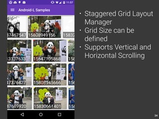 34 
• Staggered Grid Layout 
Manager 
• Grid Size can be 
defined 
• Supports Vertical and 
Horizontal Scrolling 
 