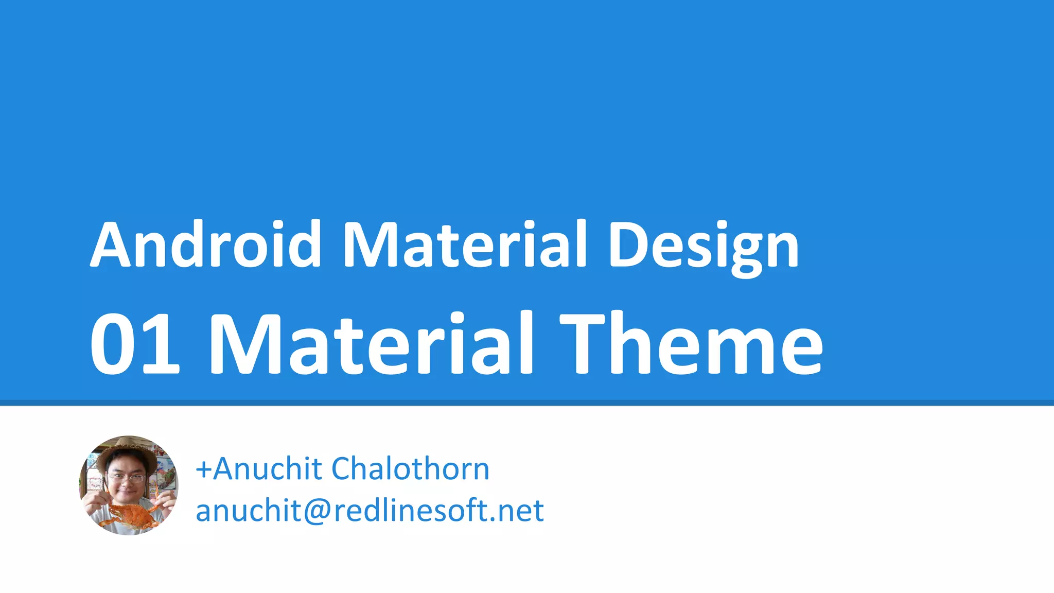 Android Material Design
01 Material Theme
+Anuchit Chalothorn
anuchit@redlinesoft.net
 