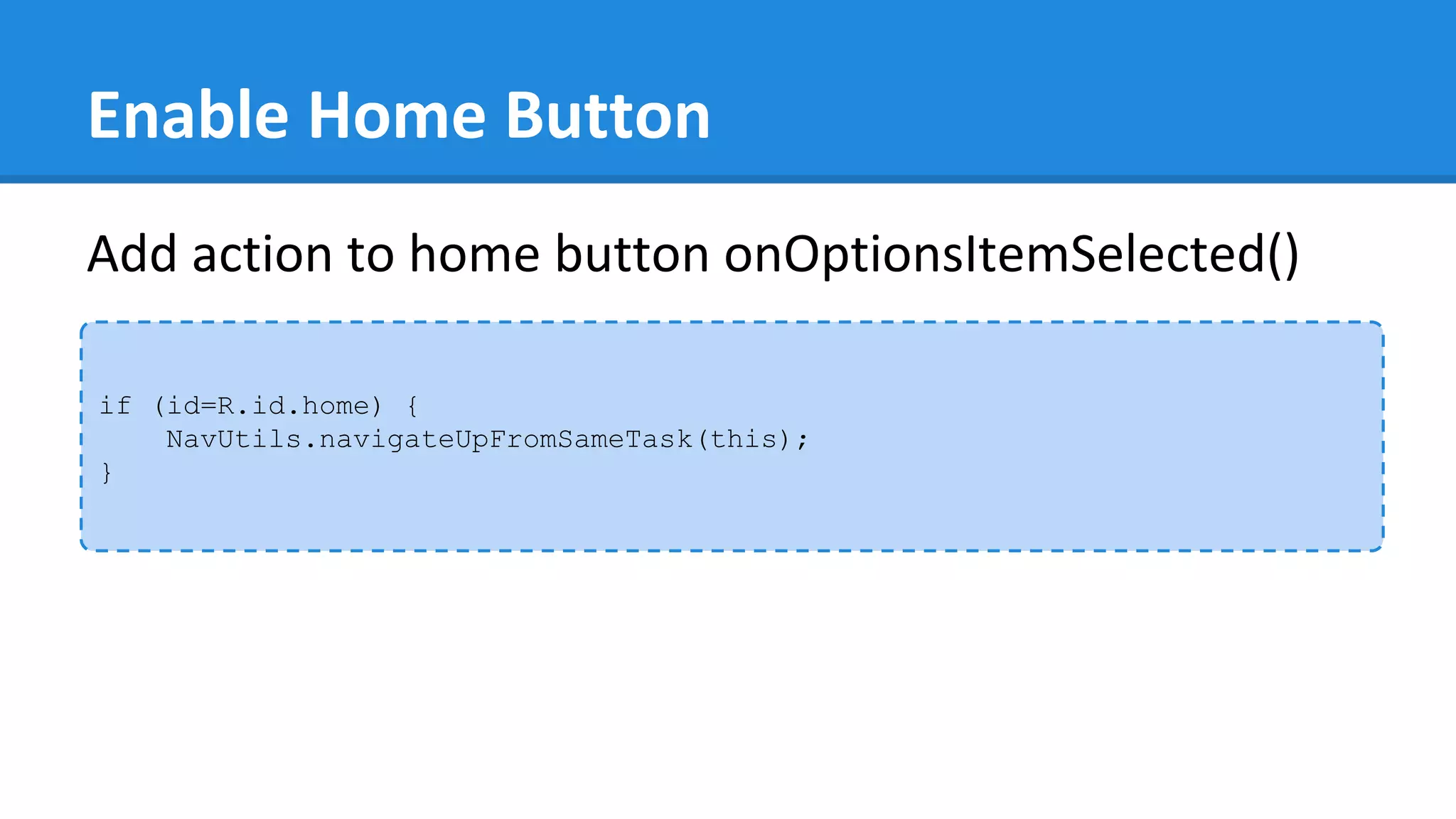 Enable Home Button
if (id=R.id.home) {
NavUtils.navigateUpFromSameTask(this);
}
Add action to home button onOptionsItemSelected()
 