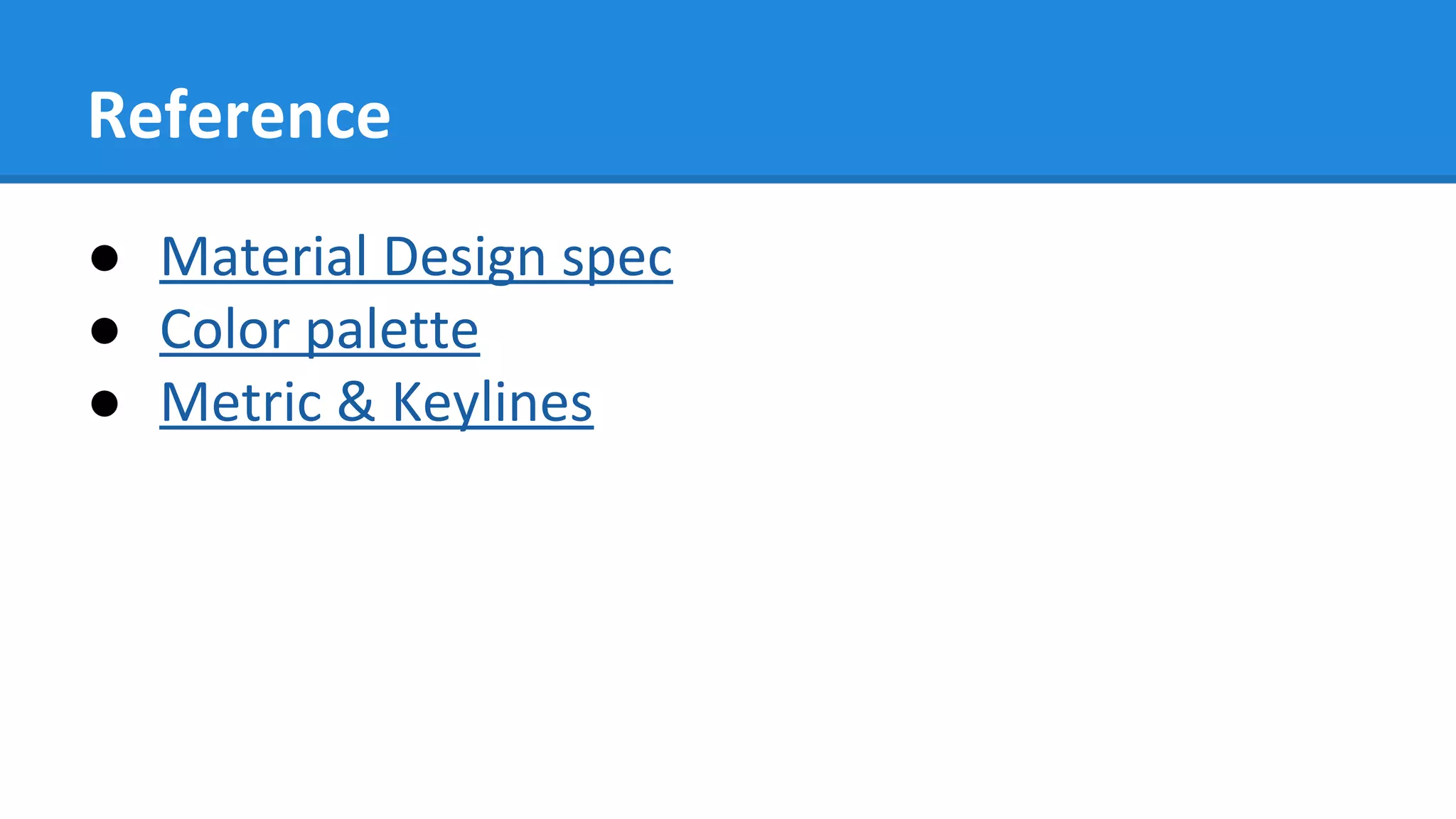 Reference
● Material Design spec
● Color palette
● Metric & Keylines
 