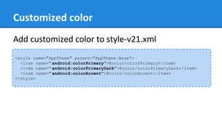 Customized color
<style name="AppTheme" parent="AppTheme.Base">
<item name=" android:colorPrimary">@color/colorPrimary</item>
<item name=" android:colorPrimaryDark">@color/colorPrimaryDark</item>
<item name=" android:colorAccent">@color/colorAccent</item>
</style>
Add customized color to style-v21.xml
 