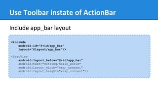 Use Toolbar instate of ActionBar
<include
android:id="@+id/app_bar"
layout="@layout/app_bar"/>
<TextView
android:layout_below="@+id/app_bar"
android:text="@string/hello_world"
android:layout_width="wrap_content"
android:layout_height="wrap_content"/>
Include app_bar layout
 