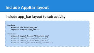 Include AppBar layout
<include
android:id="@+id/app_bar"
layout="@layout/app_bar"/>
<TextView
android:layout_below="@+id/app_bar"
android:text="@string/hello_world"
android:layout_width="wrap_content"
android:layout_height="wrap_content"/>
Include app_bar layout to sub activity
 