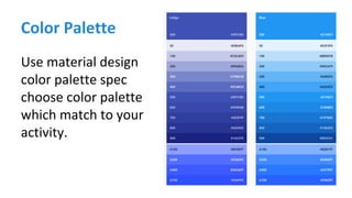 Color Palette
Use material design
color palette spec
choose color palette
which match to your
activity.
 