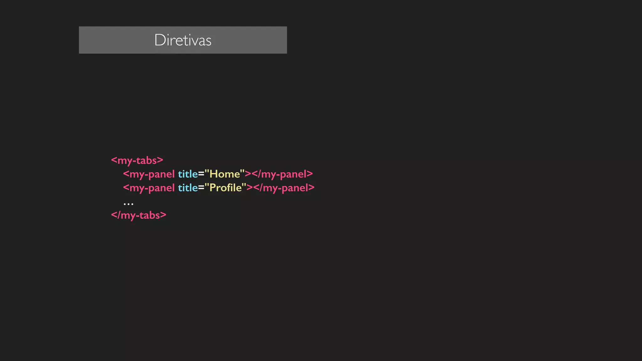 <my-tabs>
<my-panel title="Home"></my-panel>
<my-panel title="Proﬁle"></my-panel>
…
</my-tabs>
!
!
!
!
!
!
!
!
Diretivas
 