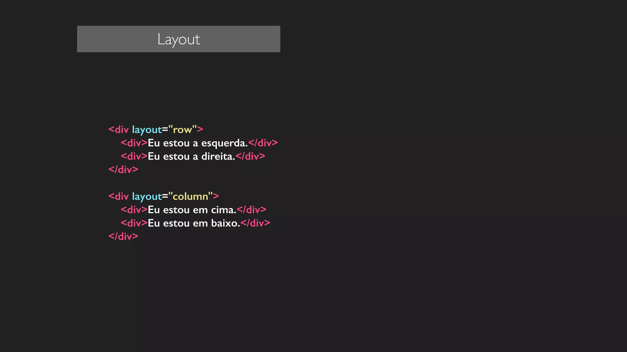<div layout="row">
<div>Eu estou a esquerda.</div>
<div>Eu estou a direita.</div>
</div>
!
<div layout="column">
<div>Eu estou em cima.</div>
<div>Eu estou em baixo.</div>
</div>
!
!
!
!
!
!
Layout
 