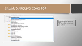 SALVAR O ARQUIVO COMO PDF
Selecionamos a opção
PDF e então clicamos
em Salvar.
 