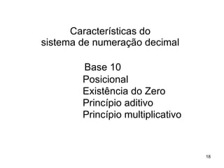 Base 10   Posicional   Existência do Zero   Princípio aditivo    Princípio multiplicativo Características do sistema de numeração decimal 