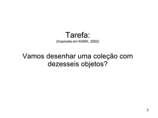 Tarefa: (Inspirada em KAMII, 2002) Vamos desenhar uma coleção com dezesseis objetos? 