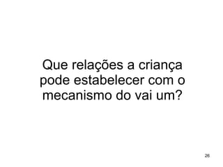Que relações a criança pode estabelecer com o mecanismo do vai um? 