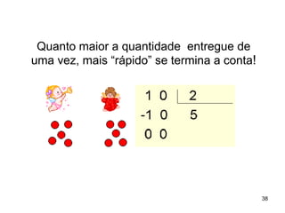 Quanto maior a quantidade  entregue de uma vez, mais “rápido” se termina a conta ! 