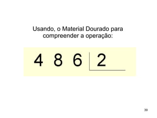 Usando, o Material Dourado para compreender a operação: 