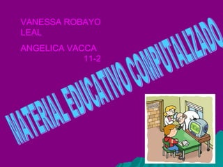 MATERIAL EDUCATIVO COMPUTALIZADO VANESSA ROBAYO LEAL ANGELICA VACCA  11-2 