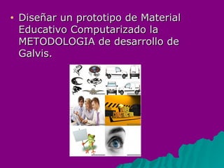 Diseñar un prototipo de Material Educativo Computarizado la METODOLOGIA de desarrollo de Galvis.