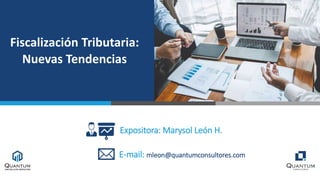 Fiscalización Tributaria:
Nuevas Tendencias
Expositora: Marysol León H.
E-mail: mleon@quantumconsultores.com
 